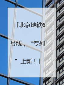 北京地铁6号线，“专列”上新！