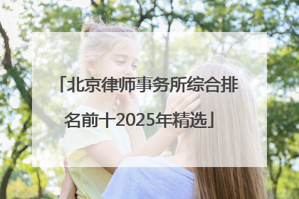 北京律师事务所综合排名前十2025年精选