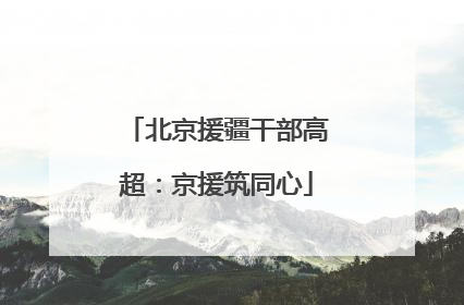 北京援疆干部高超：京援筑同心