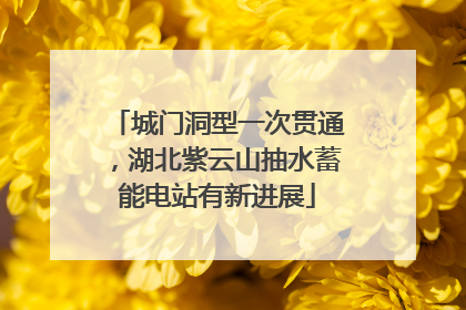 城门洞型一次贯通，湖北紫云山抽水蓄能电站有新进展