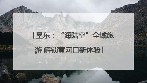 垦东：“海陆空”全域旅游 解锁黄河口新体验
