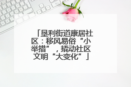 垦利街道康居社区：移风易俗“小举措”，撬动社区文明“大变化”