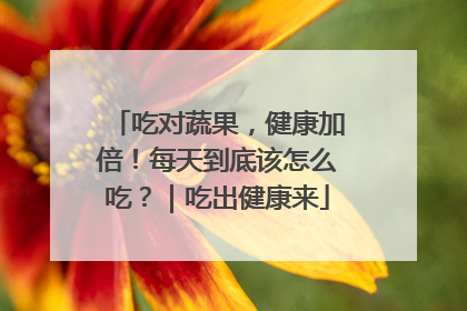 吃对蔬果，健康加倍！每天到底该怎么吃？｜吃出健康来