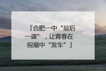 合肥一中“最后一课”，让青春在祝福中“发车”