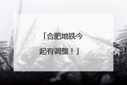 合肥地铁今起有调整！