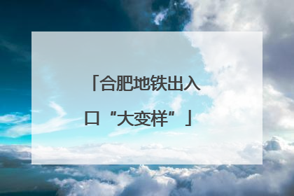 合肥地铁出入口“大变样”