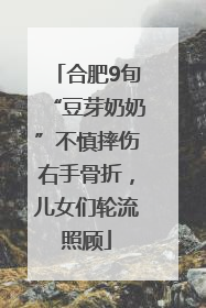 合肥9旬“豆芽奶奶”不慎摔伤右手骨折，儿女们轮流照顾