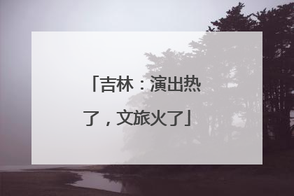 吉林：演出热了，文旅火了
