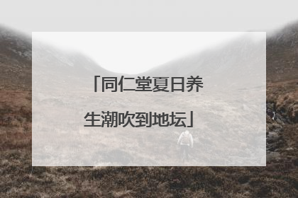 同仁堂夏日养生潮吹到地坛