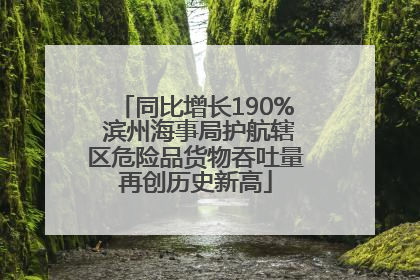 同比增长190% 滨州海事局护航辖区危险品货物吞吐量再创历史新高