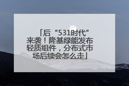 后“531时代”来袭！隆基绿能发布轻质组件，分布式市场后续会怎么走