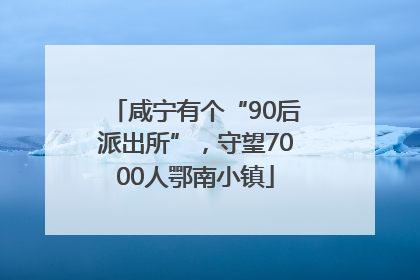 咸宁有个“90后派出所”，守望7000人鄂南小镇