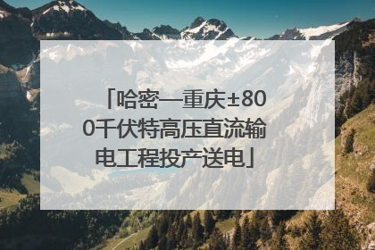 哈密—重庆±800千伏特高压直流输电工程投产送电