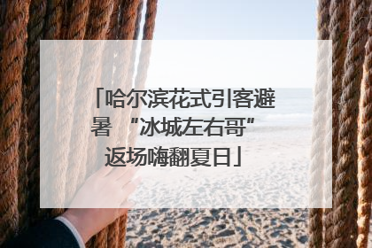 哈尔滨花式引客避暑 “冰城左右哥”返场嗨翻夏日