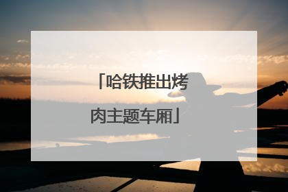 哈铁推出烤肉主题车厢