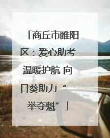 商丘市睢阳区：爱心助考温暖护航 向日葵助力“一举夺魁”