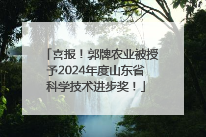 喜报！郭牌农业被授予2024年度山东省科学技术进步奖！