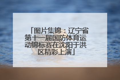 图片集锦：辽宁省第十一届国防体育运动锦标赛在沈阳于洪区精彩上演