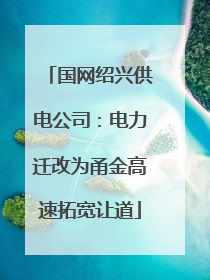 国网绍兴供电公司：电力迁改为甬金高速拓宽让道