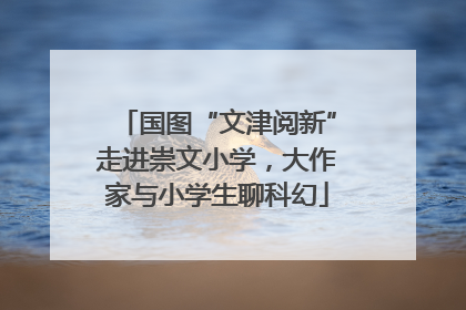 国图“文津阅新”走进崇文小学，大作家与小学生聊科幻