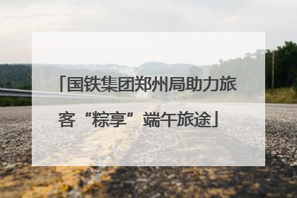 国铁集团郑州局助力旅客“粽享”端午旅途