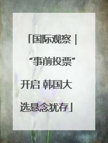 国际观察｜“事前投票”开启 韩国大选悬念犹存