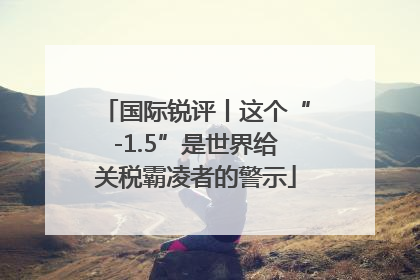 国际锐评丨这个“-1.5”是世界给关税霸凌者的警示