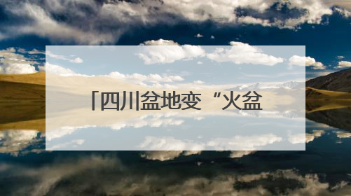 四川盆地变“火盆”，6月首现40℃极端天气，为啥？