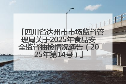 四川省达州市市场监督管理局关于2025年食品安全监督抽检情况通告（2025年第14号）