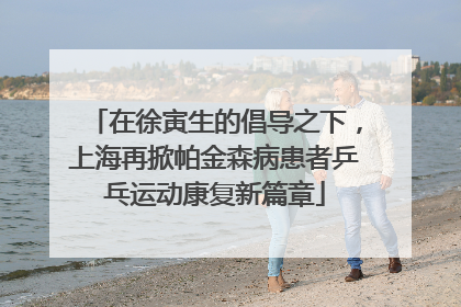 在徐寅生的倡导之下，上海再掀帕金森病患者乒乓运动康复新篇章