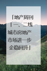 地产周刊丨一、二线城市房地产市场进一步企稳回升