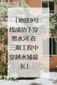 地铁9号线成功下穿墨水河 在三期工程中穿越水域最长