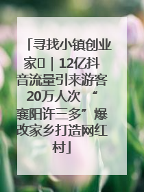 寻找小镇创业家㊱｜12亿抖音流量引来游客20万人次 “襄阳许三多”爆改家乡打造网红村