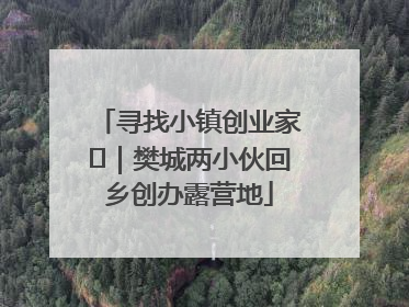 寻找小镇创业家㊳｜樊城两小伙回乡创办露营地