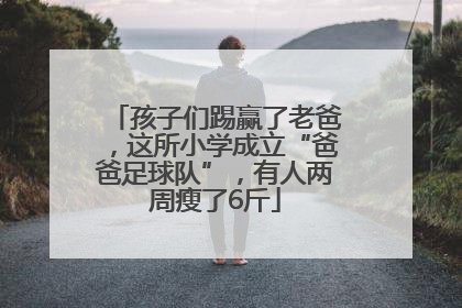 孩子们踢赢了老爸，这所小学成立“爸爸足球队”，有人两周瘦了6斤