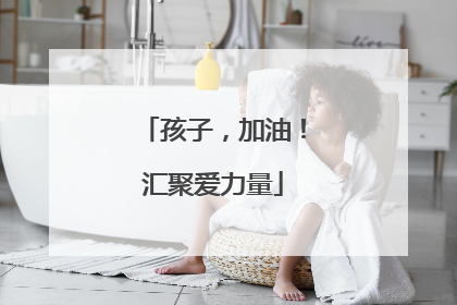 孩子，加油！汇聚爱力量