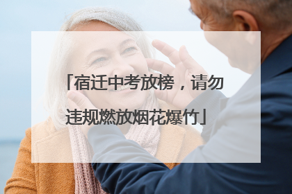 宿迁中考放榜，请勿违规燃放烟花爆竹