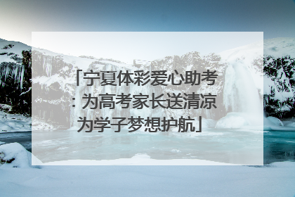 宁夏体彩爱心助考：为高考家长送清凉 为学子梦想护航