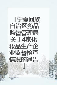 宁夏回族自治区药品监督管理局关于4家化妆品生产企业监督检查情况的通告