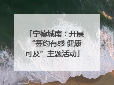 宁德城南：开展“签约有感 健康可及”主题活动