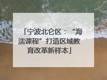 宁波北仑区：“海濡课程”打造区域教育改革新样本