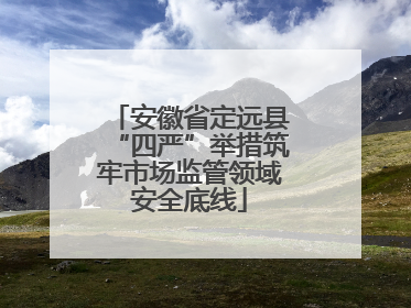 安徽省定远县“四严”举措筑牢市场监管领域安全底线