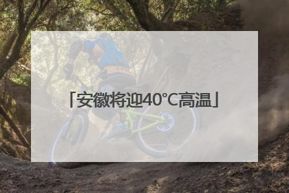 安徽将迎40℃高温