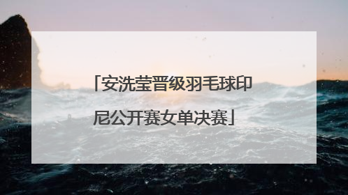 安洗莹晋级羽毛球印尼公开赛女单决赛