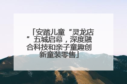 安踏儿童“灵龙店”五城启幕，深度融合科技和亲子童趣创新童装零售