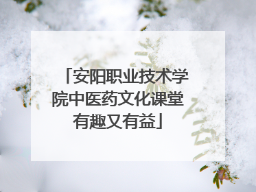 安阳职业技术学院中医药文化课堂有趣又有益