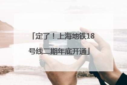 定了！上海地铁18号线二期年底开通