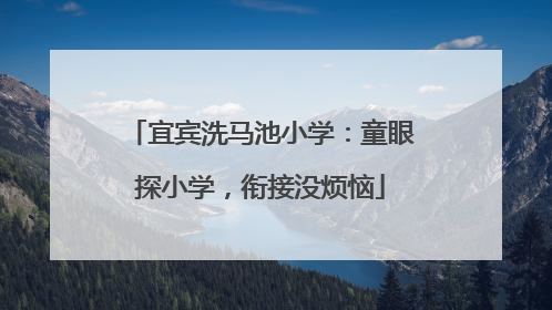 宜宾洗马池小学：童眼探小学，衔接没烦恼