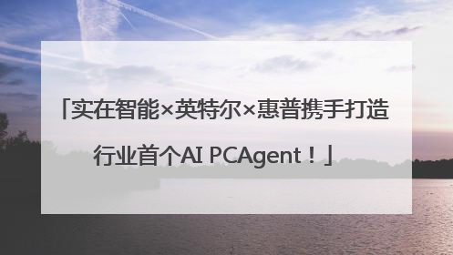 实在智能×英特尔×惠普携手打造行业首个AI PCAgent！
