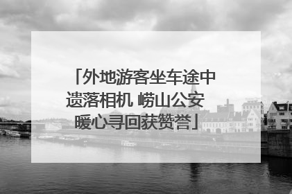 外地游客坐车途中遗落相机 崂山公安暖心寻回获赞誉